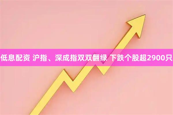 低息配资 沪指、深成指双双翻绿 下跌个股超2900只