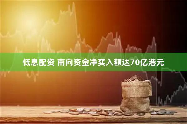 低息配资 南向资金净买入额达70亿港元