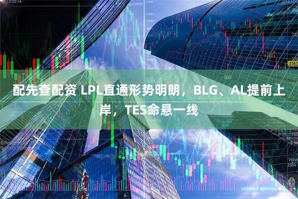 配先查配资 LPL直通形势明朗，BLG、AL提前上岸，TES命悬一线