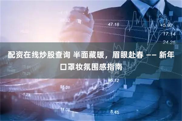 配资在线炒股查询 半面藏暖，眉眼赴春 —— 新年口罩妆氛围感指南