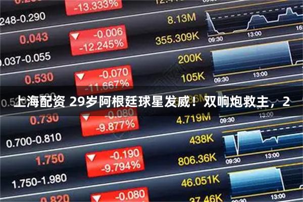 上海配资 29岁阿根廷球星发威！双响炮救主，2