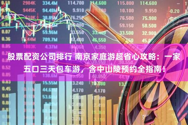 股票配资公司排行 南京家庭游超省心攻略：一家五口三天包车游，含中山陵预约全指南！